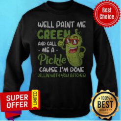 Well Paint Me Green And Call Me Apickle Cause I'm Done Dillin With You Bitches Sweatshirt