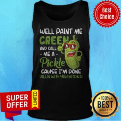 Well Paint Me Green And Call Me Apickle Cause I'm Done Dillin With You Bitches Tank Top
