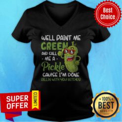 Well Paint Me Green And Call Me Apickle Cause I'm Done Dillin With You Bitches V-neck