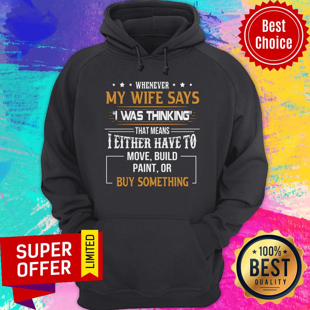 whenever-my-wife-says-i-was-thinking-that-means-i-either-have-to-mohoodie Whenever My Wife Says I Was Thinking That Means I Either Have To Mov Build Paint Or By Something Hoodie