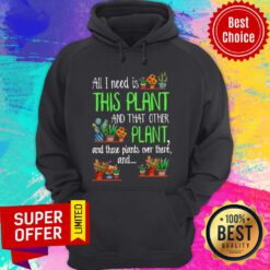 All I Need Is This Plant And That Other Plant And Those Plants Over There Hoodie