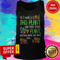 All I Need Is This Plant And That Other Plant And Those Plants Over There Tank Top