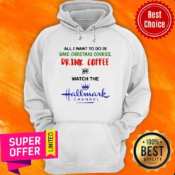 All I Want To Do Is Bake Christmas Cookies Drink Coffee And Watch The Hallmark Channel Hoodie