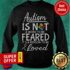 Autism Is Not A Word To Be Feared It’s A Person To Be And Loved Sweatshirt