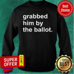Awesome Grabbed Him By The Ballot Sweatshirt