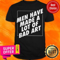 Awesome Men Have Made A Lot Of Bad Art Shirt