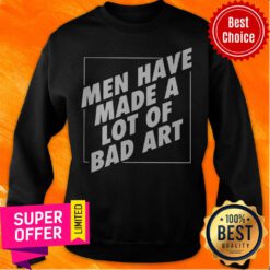 Awesome Men Have Made A Lot Of Bad Art Sweatshirt
