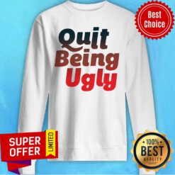 Awesome Quit Being Ugly Sweatshirt