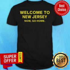 Awesome Welcome To New Jersey Now Go Home Shirt