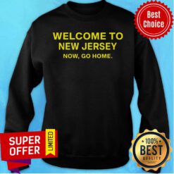 Awesome Welcome To New Jersey Now Go Home Sweatshirt