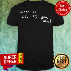 Awesome What Is We Love You Alex Shirt