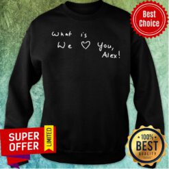 Awesome What Is We Love You Alex Sweatshirt