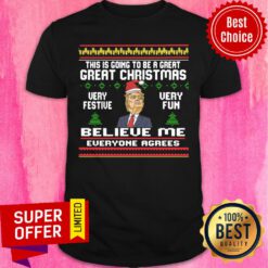Donald Trump This Is Going To Be A Great Great Christmas Very Festive Very Fun Believe Me Shirt