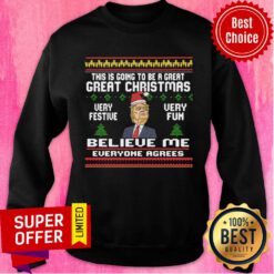 Donald Trump This Is Going To Be A Great Great Christmas Very Festive Very Fun Believe Me Sweatshirt