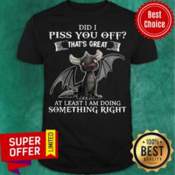 Dragon Did I Piss You Off That’s Great At Least I Am Doing Something Right Shirt