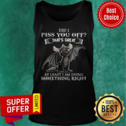 Dragon Did I Piss You Off That’s Great At Least I Am Doing Something Right Tank Top