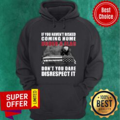 Funny If You Haven't Risked Coming Home Under A Flag Don't You Dare Disrespect It Eagle Hoodie