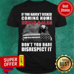 Funny If You Haven't Risked Coming Home Under A Flag Don't You Dare Disrespect It Eagle Shirt