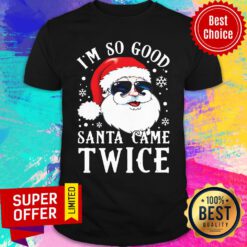 Funny I'M So Good Santa Came Twice Christmas Shirt