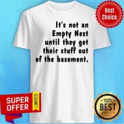 Funny It'S Not An Empty Nest Until They Get Their Stuff Out Of The Basement Shirt