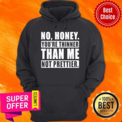 Funny No Honey You’re Thinner Than Me Not Prettier Hoodie