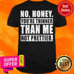 Funny No Honey You’re Thinner Than Me Not Prettier Shirt