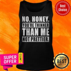 Funny No Honey You’re Thinner Than Me Not Prettier Tank Top