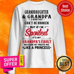 Granddaughter And Grandpa A Bond That Can’t Be Broken But If I’m Spoiled Sweatshirt