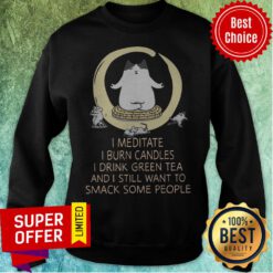 I Meditate I Burn Candles I Drink Green Tea And I Still Want To Smack Some People Sweatshirt