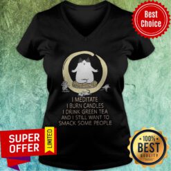 I Meditate I Burn Candles I Drink Green Tea And I Still Want To Smack Some People V-neck