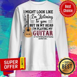 I Might Look Like I’m Listening To You But In My Head I’m Playing My Guitar Sweatshirt