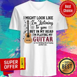 I Might Look Like I’m Listening To You But In My Head I’m Playing My Guitar V-neck