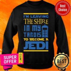I'M Leaving The Shire In My Tardis To Become A Jedi Sweatshirt