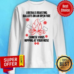 Liberals Roasting Ballots On An Open Fire Chinese Virus Nipping At Your Nose Sweatshirt