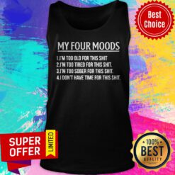 My Four Moods Too Old Too Tired Too Sober Don't Have Time For This Shit Tank Top
