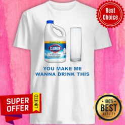 Nice Clorox You Make Me Wanna Drink This Shirt