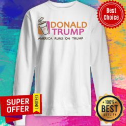 Nice Donald Trump America Runs On Trump Sweatshirt