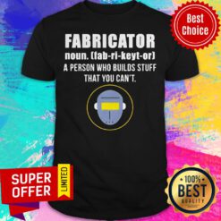 Nice Fabricator A Person Who Builds Stuff That You Can’t Shirt