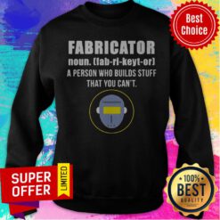 Nice Fabricator A Person Who Builds Stuff That You Can’t Sweatshirt