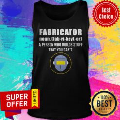Nice Fabricator A Person Who Builds Stuff That You Can’t Tank Top