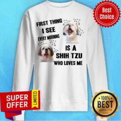 Nice First Thing I See Every Morning Is A Shih Tzu Who Loves Me Sweatshirt