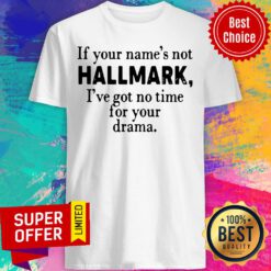 Nice If Your Name’s Not Hallmark I’ve Got No Time For Your Drama Shirt