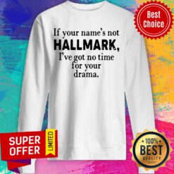 Nice If Your Name’s Not Hallmark I’ve Got No Time For Your Drama Sweatshirt