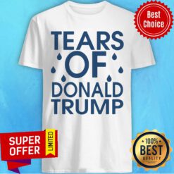 Nice Tears Of Donald Trump Shirt