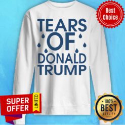 Nice Tears Of Donald Trump Sweatshirt