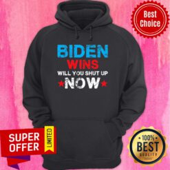 Official Biden Wins Will You Shut Up Now Hoodie
