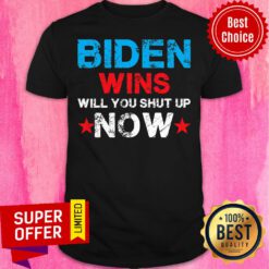 Official Biden Wins Will You Shut Up Now Shirt