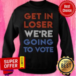 Premium Get In Loser We’re Going To Vote Sweatshirt