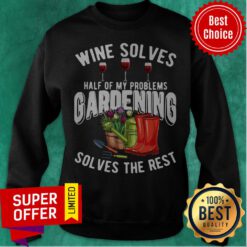Premium Wine Solves Half Of My Problems Gardening Solves The Rest Sweatshirt