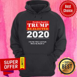President Donald Trump Reelected 2020 I Put My And Faith Where My Mouth Is Hoodie
